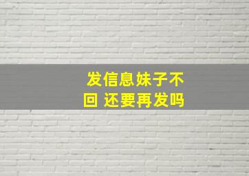 发信息妹子不回 还要再发吗